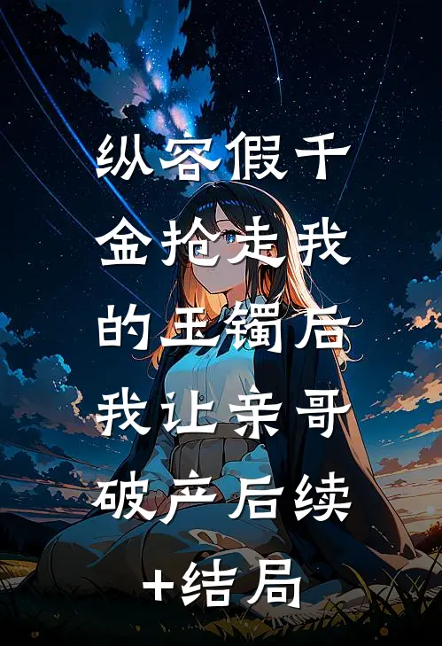 纵容假千金抢走我的玉镯后，我让亲哥破产后续+结局