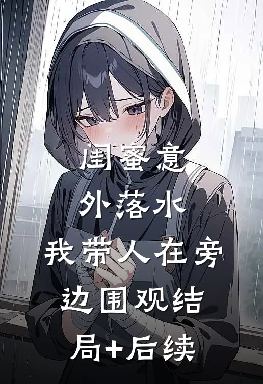 闺蜜意外落水，我带人在旁边围观结局+后续