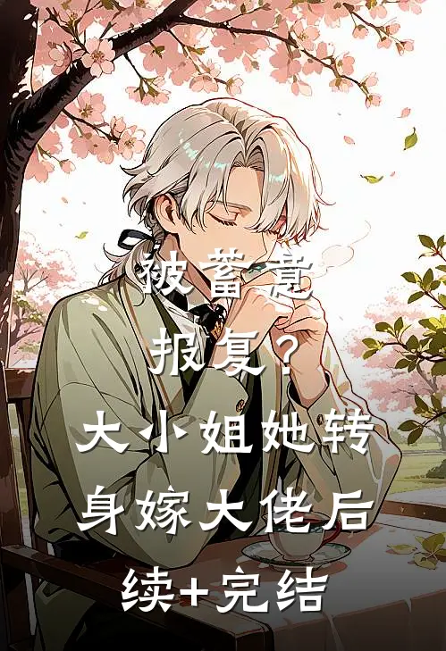 被蓄意报复？大小姐她转身嫁大佬后续+完结