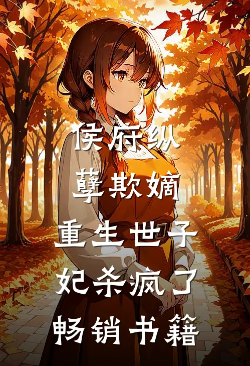 侯府纵孽欺嫡，重生世子妃杀疯了畅销书籍