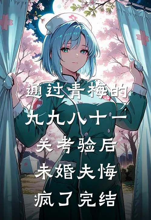 通过青梅的九九八十一关考验后，未婚夫悔疯了完结