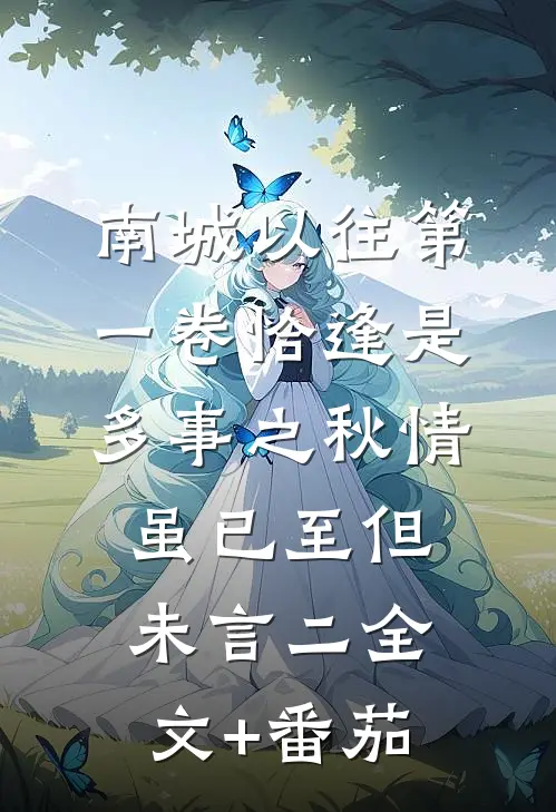 南城以往第一卷-恰逢是多事之秋-情虽已至但未言（二）全文+番茄