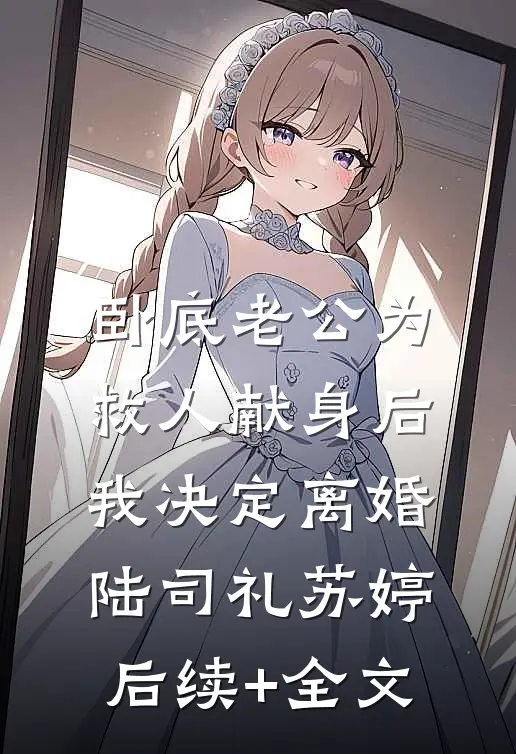 卧底老公为救人献身后，我决定离婚陆司礼苏婷后续+全文