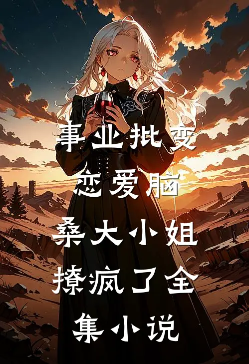 事业批变恋爱脑，桑大小姐撩疯了全集小说