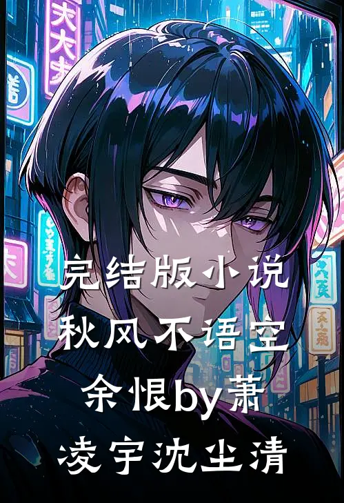 完结版小说秋风不语空余恨by萧凌宇沈尘清