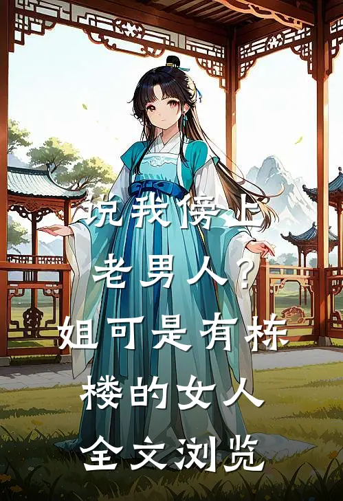 说我傍上老男人？姐可是有栋楼的女人全文浏览