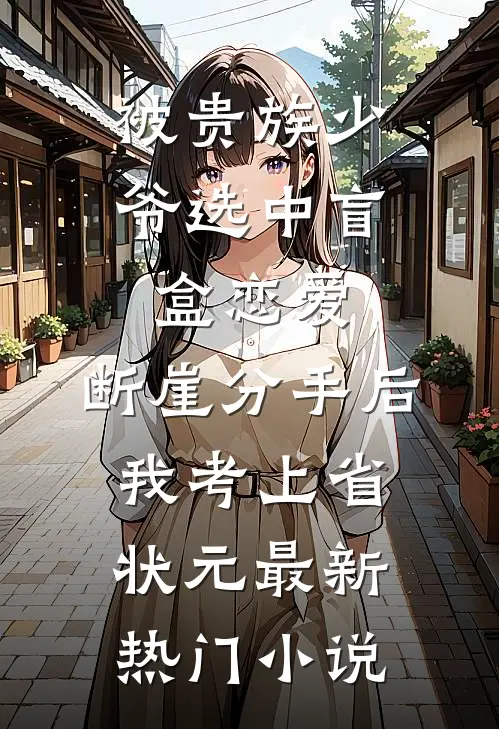 被贵族少爷选中盲盒恋爱，断崖分手后我考上省状元最新热门小说