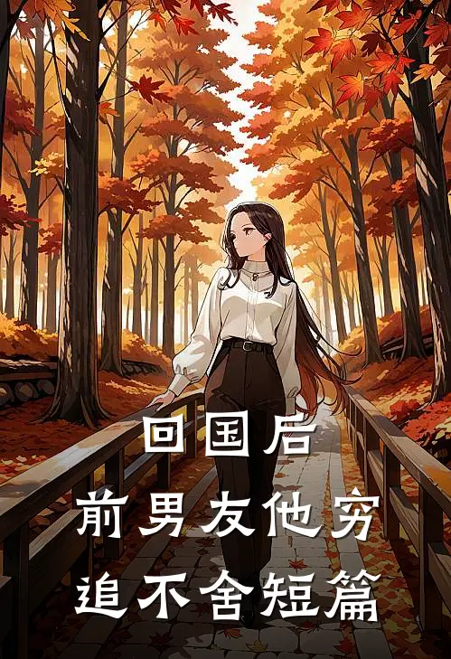 回国后，前男友他穷追不舍短篇