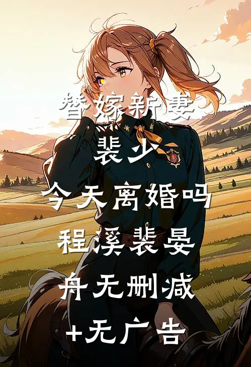 替嫁新妻：裴少，今天离婚吗程溪裴晏舟无删减+无广告