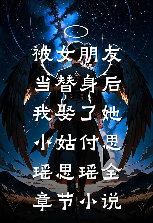 被女朋友当替身后，我娶了她小姑付思瑶思瑶全章节小说