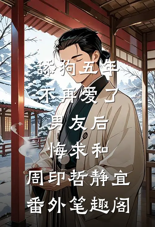 舔狗五年不再爱了，男友后悔求和：周印哲静宜番外笔趣阁
