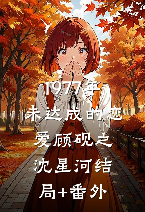 1977年，未达成的恋爱顾砚之沈星河结局+番外