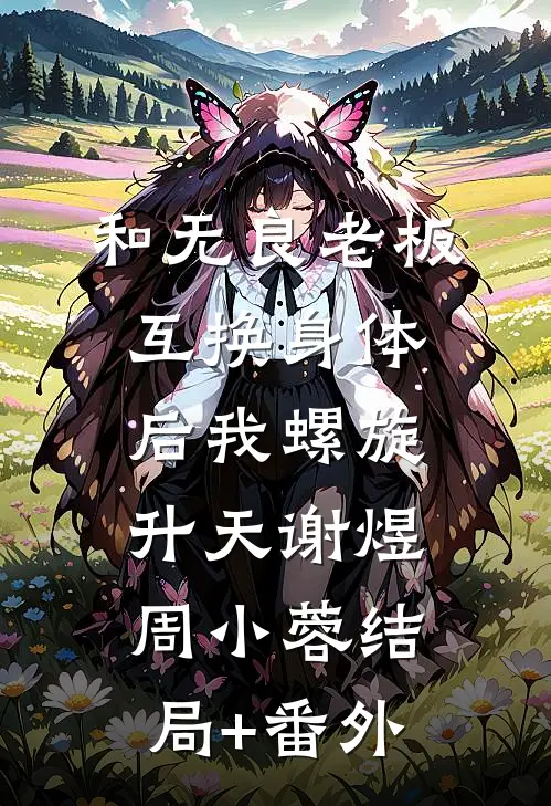 和无良老板互换身体后我螺旋升天谢煜周小蓉结局+番外