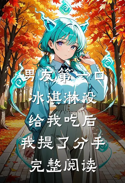 男友第一口冰淇淋没给我吃后，我提了分手完整阅读