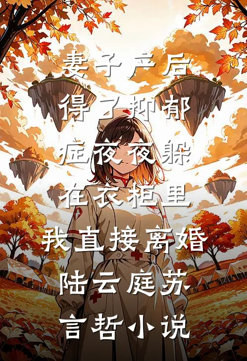 妻子产后得了抑郁症夜夜躲在衣柜里，我直接离婚陆云庭苏言哲小说