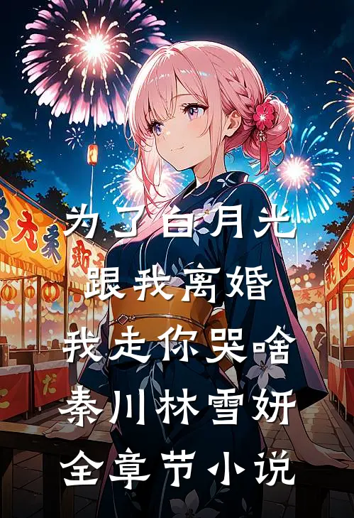为了白月光跟我离婚，我走你哭啥秦川林雪妍全章节小说