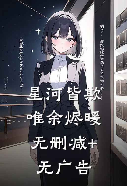 星河皆欺，唯余烬暖无删减+无广告