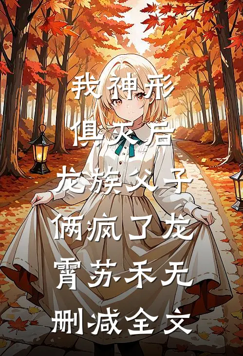 我神形俱灭后，龙族父子俩疯了龙霄苏禾无删减全文