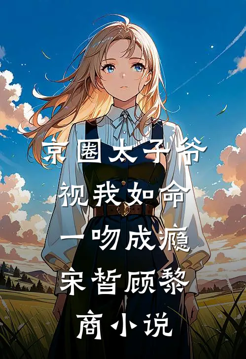 京圈太子爷视我如命，一吻成瘾宋皙顾黎商小说