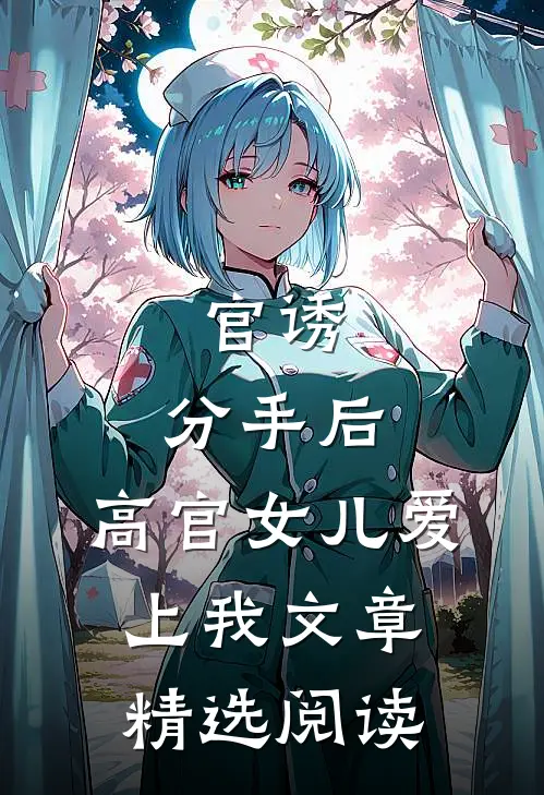 官诱：分手后，高官女儿爱上我文章精选阅读