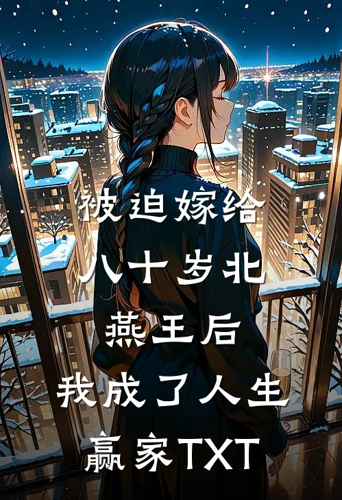 被迫嫁给八十岁北燕王后，我成了人生赢家TXT