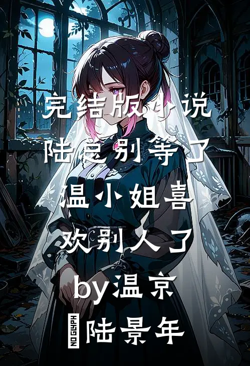 完结版小说陆总别等了，温小姐喜欢别人了by温京玥陆景年