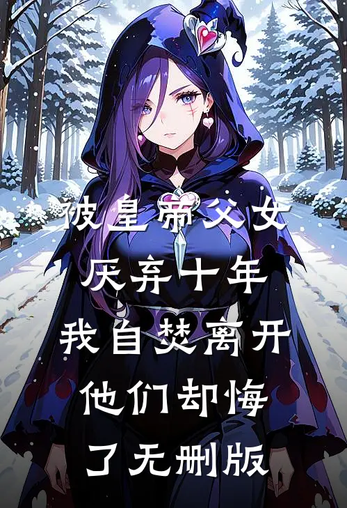 被皇帝父女厌弃十年，我自焚离开他们却悔了无删版