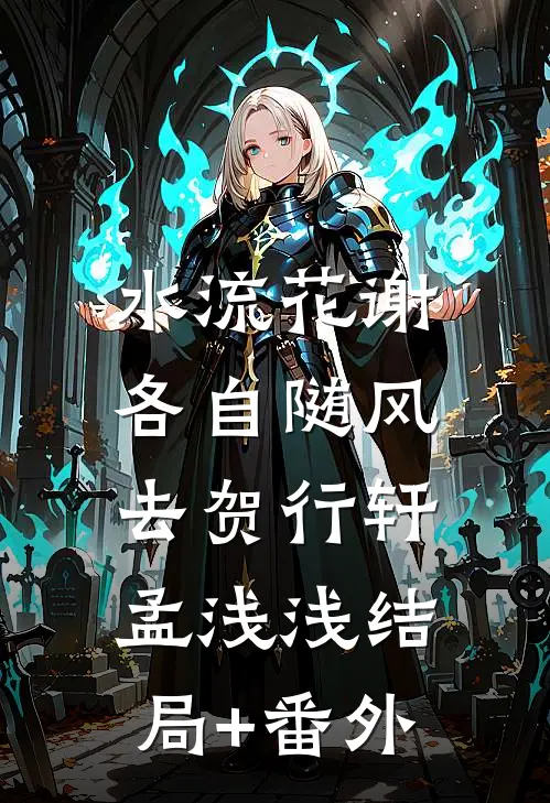 水流花谢，各自随风去贺行轩孟浅浅结局+番外