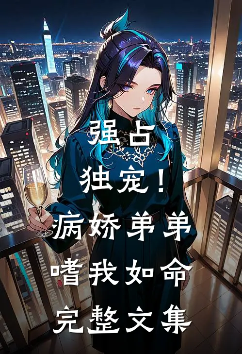 强占，独宠！病娇弟弟嗜我如命完整文集