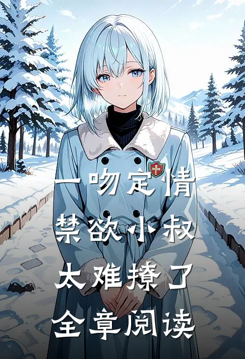 一吻定情禁欲小叔太难撩了全章阅读