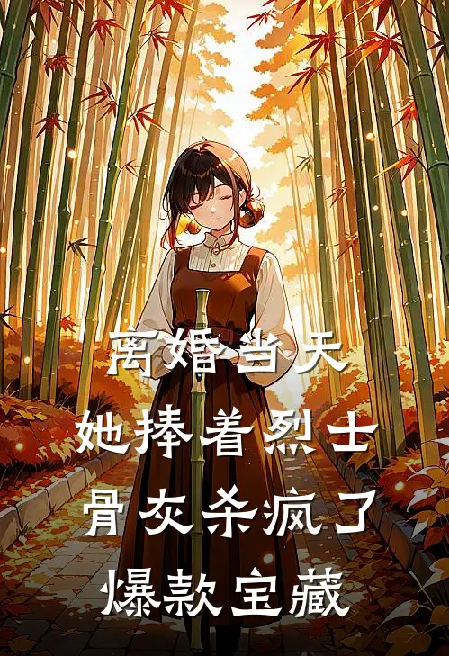 离婚当天，她捧着烈士骨灰杀疯了爆款宝藏