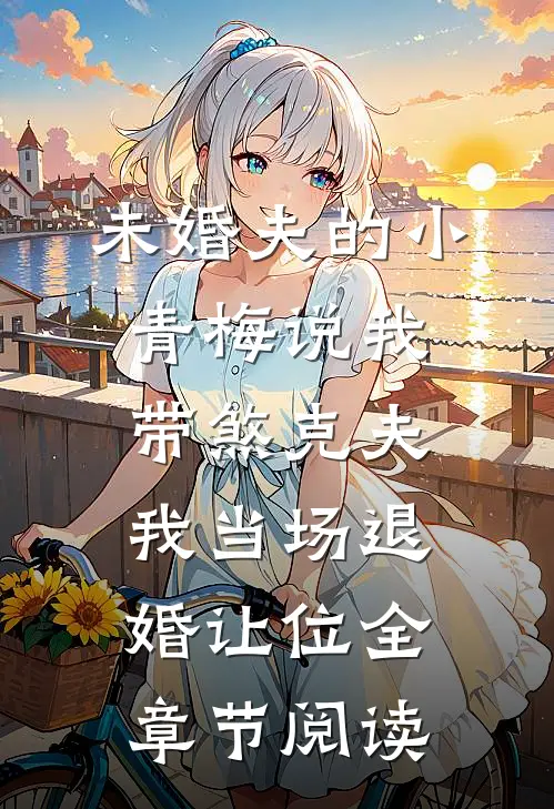 未婚夫的小青梅说我带煞克夫，我当场退婚让位全章节阅读