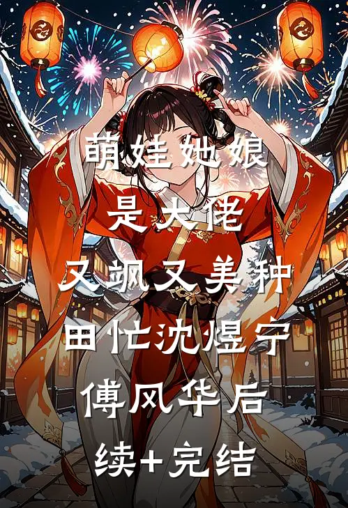 萌娃她娘是大佬，又飒又美种田忙沈煜宁傅风华后续+完结