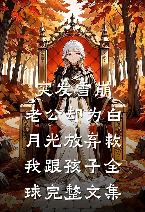 突发雪崩，老公却为白月光放弃救我跟孩子全球完整文集
