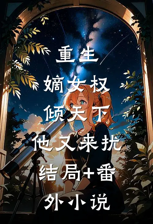 重生：嫡女权倾天下，他又来扰结局+番外小说
