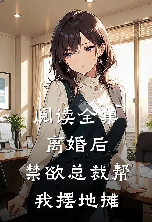 阅读全集离婚后，禁欲总裁帮我摆地摊