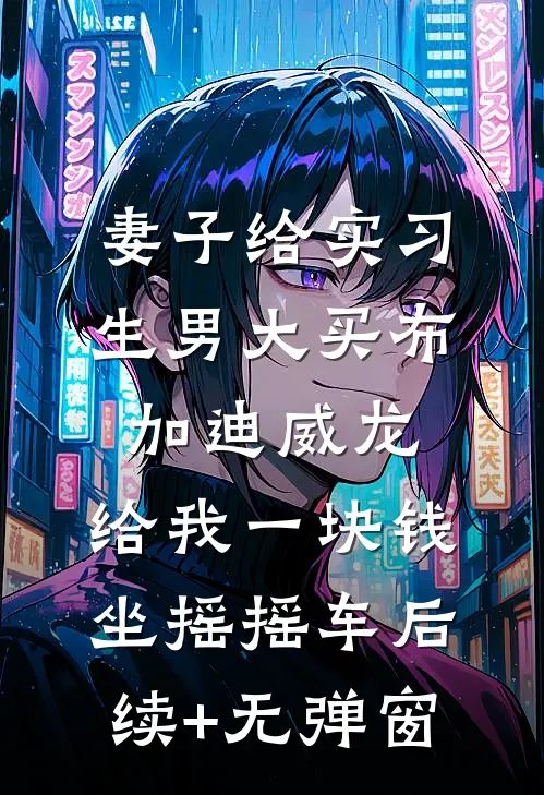 妻子给实习生男大买布加迪威龙，给我一块钱坐摇摇车后续+无弹窗