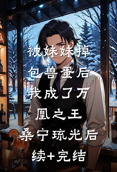 被妹妹掉包兽蛋后，我成了万凰之王。桑宁琉光后续+完结