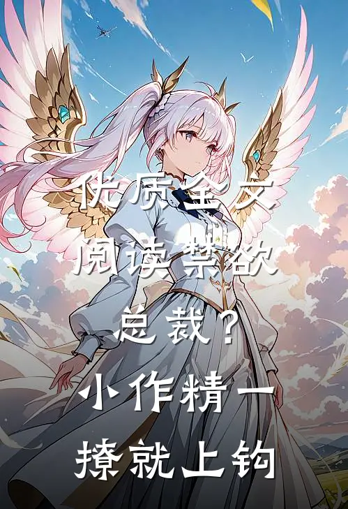 优质全文阅读禁欲总裁？小作精一撩就上钩