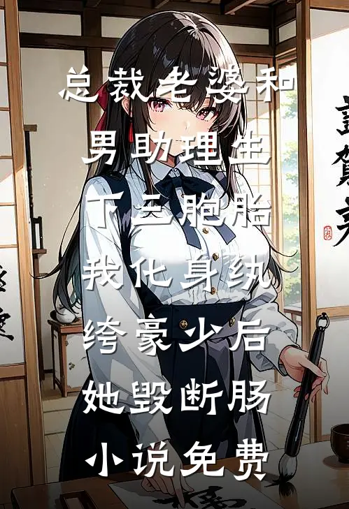 总裁老婆和男助理生下三胞胎，我化身纨绔豪少后她毁断肠小说免费