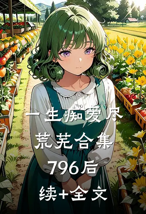 一生痴爱尽荒芜合集796后续+全文