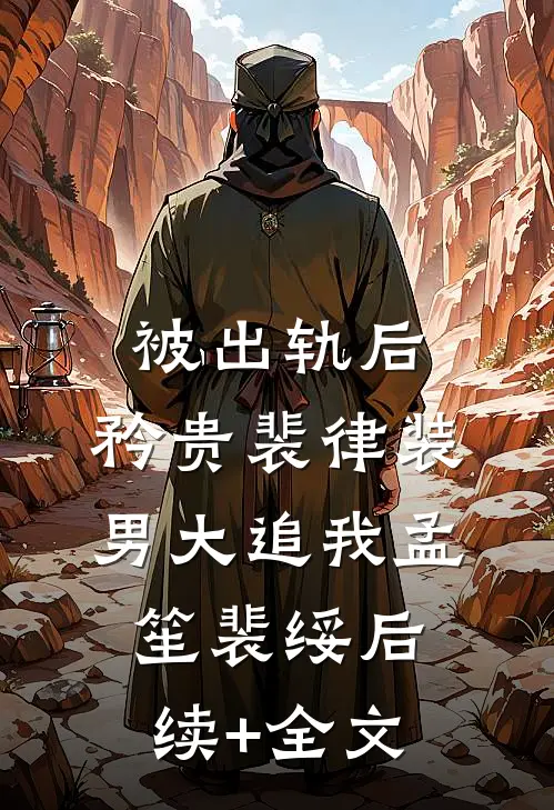 被出轨后，矜贵裴律装男大追我孟笙裴绥后续+全文