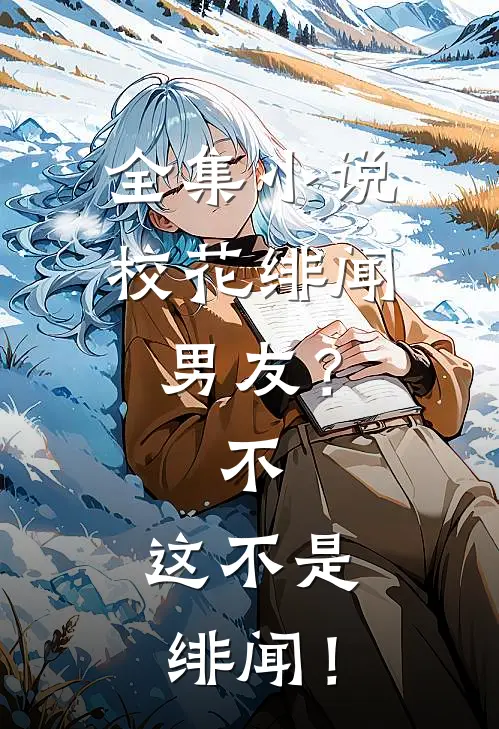 全集小说校花绯闻男友？不，这不是绯闻！
