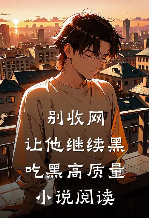 别收网，让他继续黑吃黑高质量小说阅读