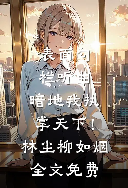 表面勾栏听曲，暗地我执掌天下！林尘柳如烟全文免费
