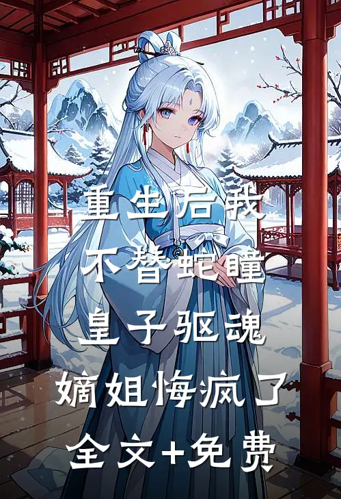 重生后我不替蛇瞳皇子驱魂，嫡姐悔疯了全文+免费