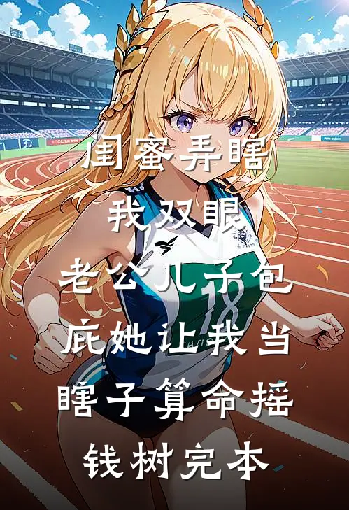 闺蜜弄瞎我双眼，老公儿子包庇她让我当瞎子算命摇钱树完本
