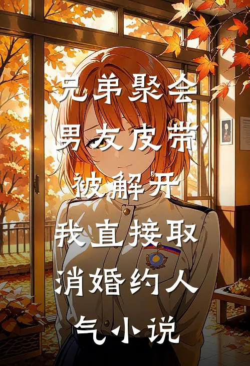 兄弟聚会男友皮带被解开，我直接取消婚约人气小说