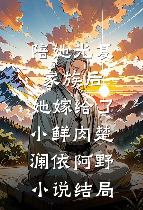 陪她光复家族后，她嫁给了小鲜肉楚澜依阿野小说结局