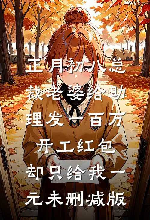 正月初八总裁老婆给助理发一百万开工红包，却只给我一元未删减版